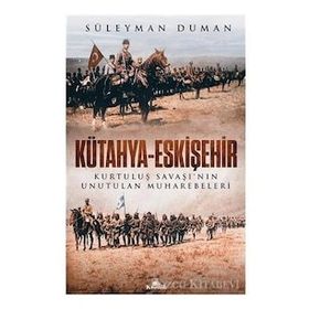 Kütahya - Eskişehir : Kurtuluş Savaşının Unutulan Muharebeleri - Süleyman Duman