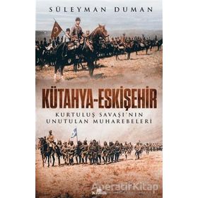 Kütahya - Eskişehir : Kurtuluş Savaşının Unutulan Muharebeleri - Süleyman Duman