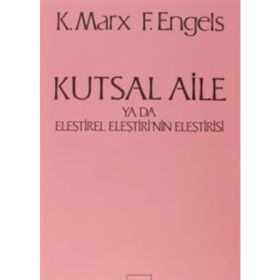 KUTSAL AILE YA DA ELEŞTİREL ELEŞTİRİ'NİN ELEŞTİRİSİ - FRIEDRICH ENGELS;KARL MARX