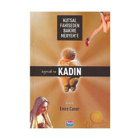 KUTSAL FAHİŞEDEN BAKIRE MERYEM`E TOPRAK VE KADIN - EMRE CANER