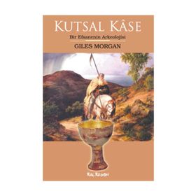 KUTSAL KÂSE BIR EFSANENIN ARKEOLOJISI - GILES MORGAN