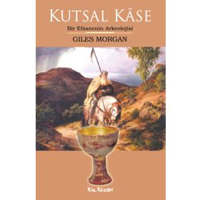 KUTSAL KÂSE BIR EFSANENIN ARKEOLOJISI - GILES MORGAN