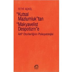Kutsal Mazlumluktan Makyavelist Despotizme AKP Otoriterliğinin Psikopatolojisi - Fethi Açıkel