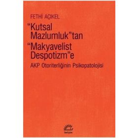 Kutsal Mazlumluktan Makyavelist Despotizme AKP Otoriterliğinin Psikopatolojisi - Fethi Açıkel