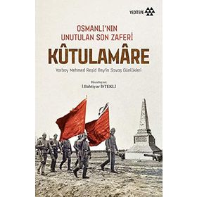 Kut'ül Amare - Osmanlı’nın Unutulan Son Zaferi: Yarbay Mehmed Reşid Bey’in Savaş Günlükleri / Bahtiyar İstekli