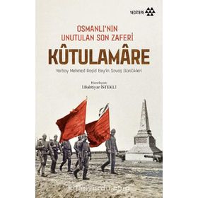 Kut'ül Amare - Osmanlı’nın Unutulan Son Zaferi: Yarbay Mehmed Reşid Bey’in Savaş Günlükleri / Bahtiyar İstekli