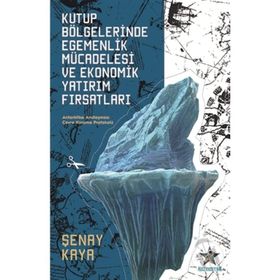 Kutup Bölgelerinde Egemenlik Mücadelesi Ve Ekonomik Yatırım Fırsatları - Şenay Kaya