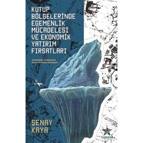 Kutup Bölgelerinde Egemenlik Mücadelesi Ve Ekonomik Yatırım Fırsatları - Şenay Kaya