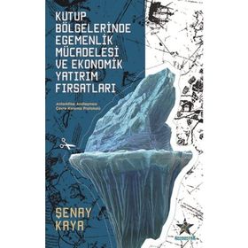 Kutup Bölgelerinde Egemenlik Mücadelesi Ve Ekonomik Yatırım Fırsatları - Şenay Kaya