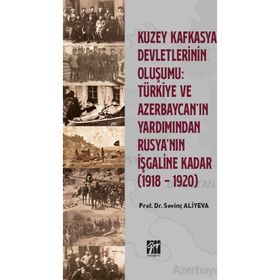 Kuzey Kafkasya Devletlerinin Oluşumu Türkiye ve Azerbeycan'ın Yardımından Rusya'nın İşgaline Kadar - Sevinç Aliyeva