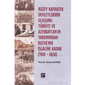 Kuzey Kafkasya Devletlerinin Oluşumu Türkiye ve Azerbeycan'ın Yardımından Rusya'nın İşgaline Kadar - Sevinç Aliyeva