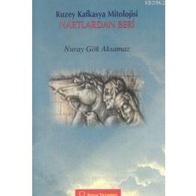 KUZEY KAFKASYA MITOLOJISI NARTLARDAN BERI - NURAY GÖK AKSAMAZ