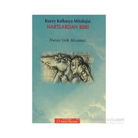 KUZEY KAFKASYA MITOLOJISI NARTLARDAN BERI - NURAY GÖK AKSAMAZ