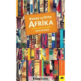 Kuzey ve Orta Afrika - Alternatif Bir Gezi Rehberi - Okan Okumuş