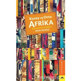 Kuzey ve Orta Afrika - Alternatif Bir Gezi Rehberi - Okan Okumuş