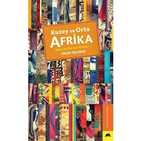 Kuzey ve Orta Afrika - Alternatif Bir Gezi Rehberi - Okan Okumuş