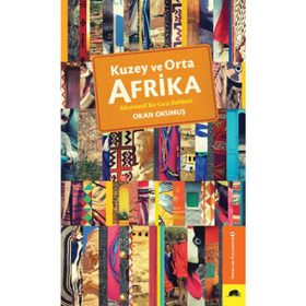 Kuzey ve Orta Afrika - Alternatif Bir Gezi Rehberi - Okan Okumuş