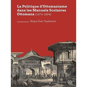 La Politique Dottomanisme Dans Les Manuels Scolaires Ottomans 1874-1894 - Yeditepe Yayınevi