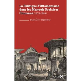 La Politique Dottomanisme Dans Les Manuels Scolaires Ottomans 1874-1894 - Yeditepe Yayınevi