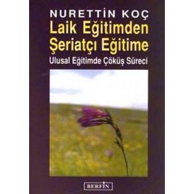 LAIK EĞİTİMDEN ŞERİATÇI EĞİTİME ULUSAL EĞİTİMDE ÇÖKÜŞ SÜRECİ - NURETTIN KOÇ