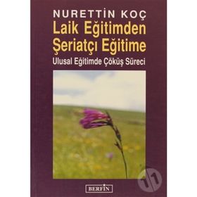 LAIK EĞİTİMDEN ŞERİATÇI EĞİTİME ULUSAL EĞİTİMDE ÇÖKÜŞ SÜRECİ - NURETTIN KOÇ