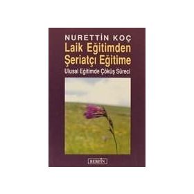 LAIK EĞİTİMDEN ŞERİATÇI EĞİTİME ULUSAL EĞİTİMDE ÇÖKÜŞ SÜRECİ - NURETTIN KOÇ
