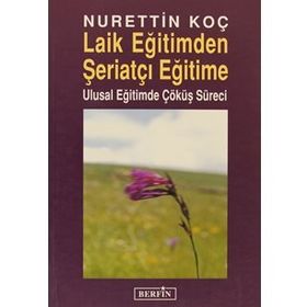 LAIK EĞİTİMDEN ŞERİATÇI EĞİTİME ULUSAL EĞİTİMDE ÇÖKÜŞ SÜRECİ - NURETTIN KOÇ