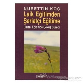 LAIK EĞİTİMDEN ŞERİATÇI EĞİTİME ULUSAL EĞİTİMDE ÇÖKÜŞ SÜRECİ - NURETTIN KOÇ