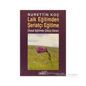 LAIK EĞİTİMDEN ŞERİATÇI EĞİTİME ULUSAL EĞİTİMDE ÇÖKÜŞ SÜRECİ - NURETTIN KOÇ