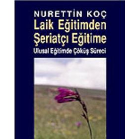 LAIK EĞİTİMDEN ŞERİATÇI EĞİTİME ULUSAL EĞİTİMDE ÇÖKÜŞ SÜRECİ - NURETTIN KOÇ