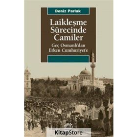 Laikleşme Sürecinde Camiler Geç Osmanlıdan Erken Cumhuriyete - Deniz Parlak