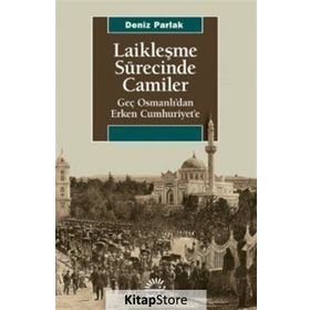 Laikleşme Sürecinde Camiler Geç Osmanlıdan Erken Cumhuriyete - Deniz Parlak