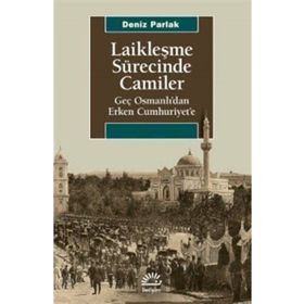 Laikleşme Sürecinde Camiler Geç Osmanlıdan Erken Cumhuriyete - Deniz Parlak