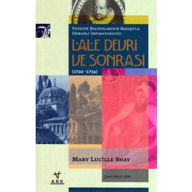 LALE DEVRI VE SONRASI (1720-1734) VENEDIK BALYOSLARININ BAKIŞIYLA OSMANLI İMPARATORLUĞU - MARY LUCILLE SHAY