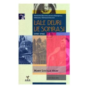 LALE DEVRI VE SONRASI (1720-1734) VENEDIK BALYOSLARININ BAKIŞIYLA OSMANLI İMPARATORLUĞU - MARY LUCILLE SHAY