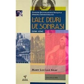 LALE DEVRI VE SONRASI (1720-1734) VENEDIK BALYOSLARININ BAKIŞIYLA OSMANLI İMPARATORLUĞU - MARY LUCILLE SHAY