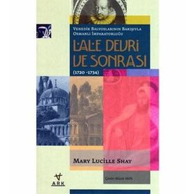 LALE DEVRI VE SONRASI (1720-1734) VENEDIK BALYOSLARININ BAKIŞIYLA OSMANLI İMPARATORLUĞU - MARY LUCILLE SHAY