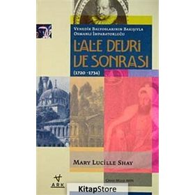 LALE DEVRI VE SONRASI (1720-1734) VENEDIK BALYOSLARININ BAKIŞIYLA OSMANLI İMPARATORLUĞU - MARY LUCILLE SHAY