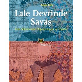 Lale Devrinde Savaş: İran Seferlerinde Organizasyon ve Lojistik - Serdar Genç