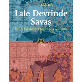 Lale Devrinde Savaş: İran Seferlerinde Organizasyon ve Lojistik - Serdar Genç