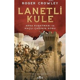 Lanetli Kule - Akka Kuşatması ve Haçlı Çağının Sonu - Roger Crowley