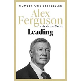 Leading: Lessons in Leadership from the Legendary Manchester United Manager