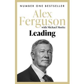 Leading: Lessons in Leadership from the Legendary Manchester United Manager