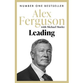 Leading: Lessons in Leadership from the Legendary Manchester United Manager