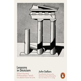 Lessons in Stoicism: What Ancient Philosophers Teach Us about How to Live