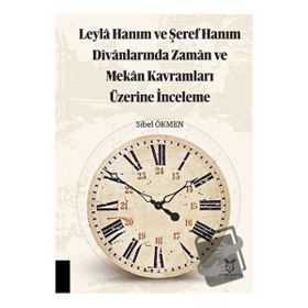 Leyla Hanım ve Şeref Hanım Divanlarında Zaman ve Mekan Kavramları Üzerine İnceleme Akademisyen Kitabevi