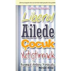 LIBERAL AILEDE ÇOCUK YETIŞTIRMEK OLUMSUZ DUYGULAR DA EN AZ OLUMLULAR KADAR GERÇEKTIR. KONUŞULABILSIN - AYŞEGÜL AKBAY YARPUZLU