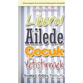 LIBERAL AILEDE ÇOCUK YETIŞTIRMEK OLUMSUZ DUYGULAR DA EN AZ OLUMLULAR KADAR GERÇEKTIR. KONUŞULABILSIN - AYŞEGÜL AKBAY YARPUZLU