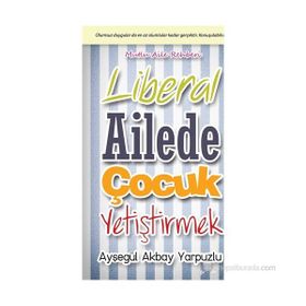 LIBERAL AILEDE ÇOCUK YETIŞTIRMEK OLUMSUZ DUYGULAR DA EN AZ OLUMLULAR KADAR GERÇEKTIR. KONUŞULABILSIN - AYŞEGÜL AKBAY YARPUZLU