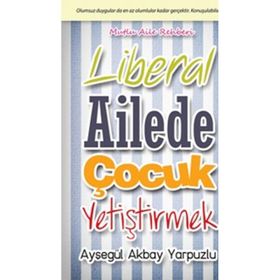 LIBERAL AILEDE ÇOCUK YETIŞTIRMEK OLUMSUZ DUYGULAR DA EN AZ OLUMLULAR KADAR GERÇEKTIR. KONUŞULABILSIN - AYŞEGÜL AKBAY YARPUZLU